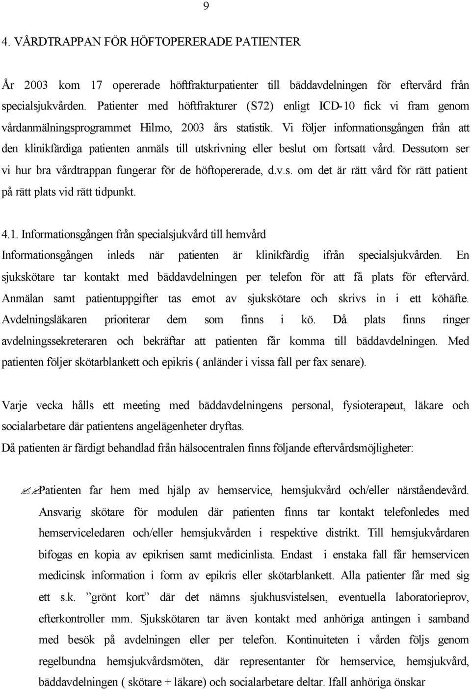 Vi följer informationsgången från att den klinikfärdiga patienten anmäls till utskrivning eller beslut om fortsatt vård. Dessutom ser vi hur bra vårdtrappan fungerar för de höftopererade, d.v.s. om det är rätt vård för rätt patient på rätt plats vid rätt tidpunkt.