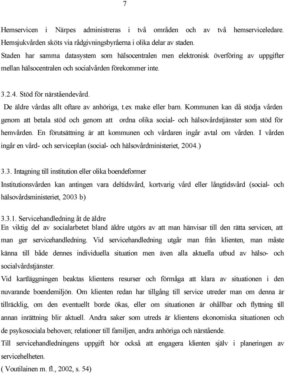 De äldre vårdas allt oftare av anhöriga, t.ex make eller barn. Kommunen kan då stödja vården genom att betala stöd och genom att ordna olika social- och hälsovårdstjänster som stöd för hemvården.