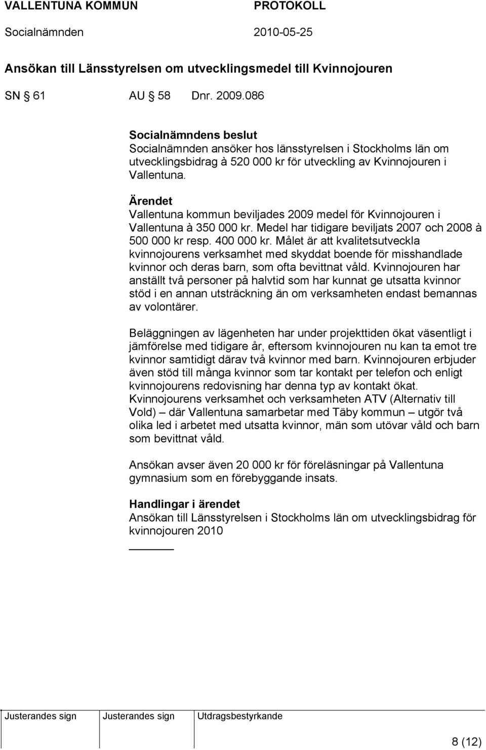 Ärendet Vallentuna kommun beviljades 2009 medel för Kvinnojouren i Vallentuna à 350 000 kr. Medel har tidigare beviljats 2007 och 2008 à 500 000 kr resp. 400 000 kr.