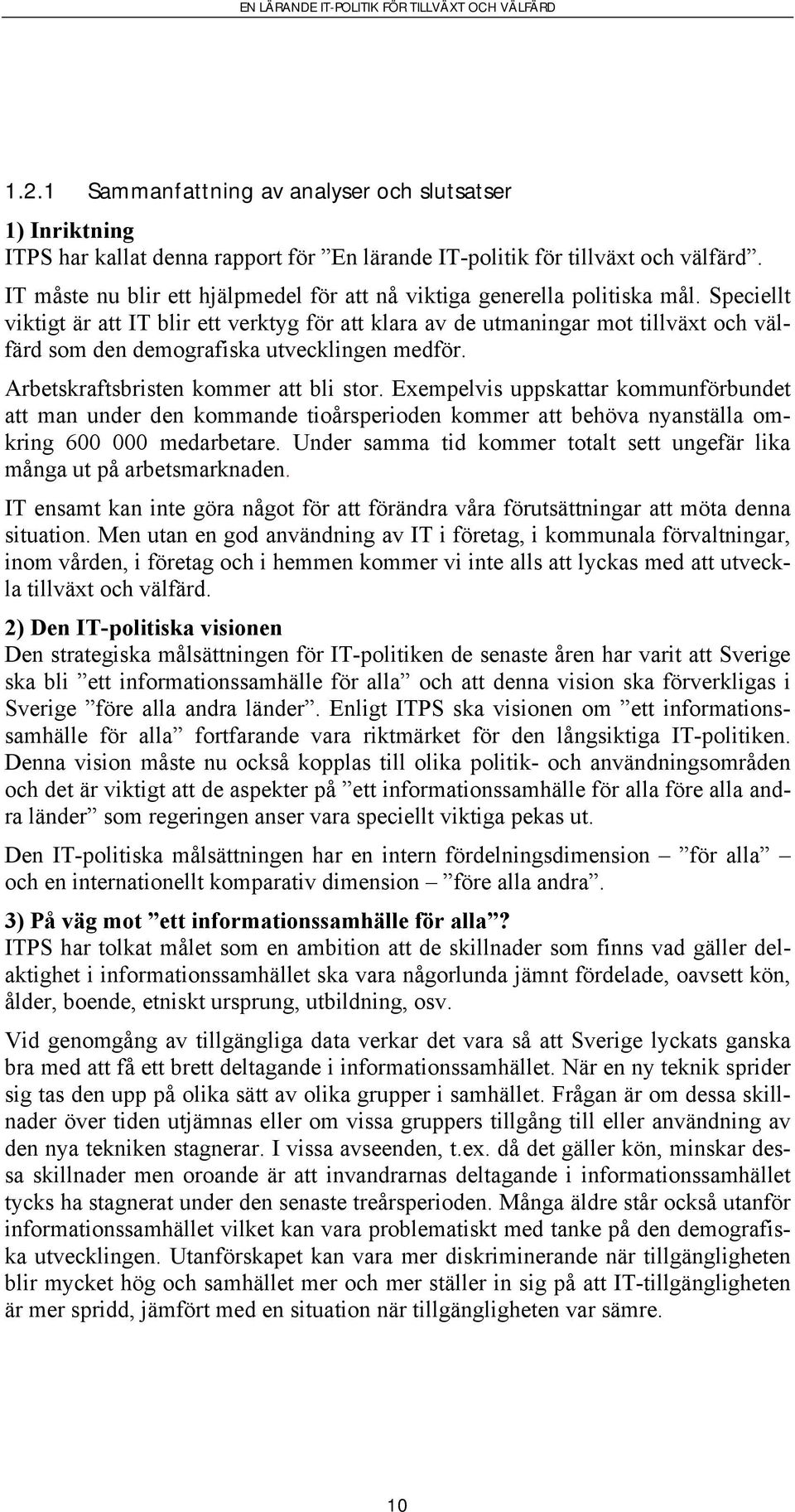 Speciellt viktigt är att IT blir ett verktyg för att klara av de utmaningar mot tillväxt och välfärd som den demografiska utvecklingen medför. Arbetskraftsbristen kommer att bli stor.