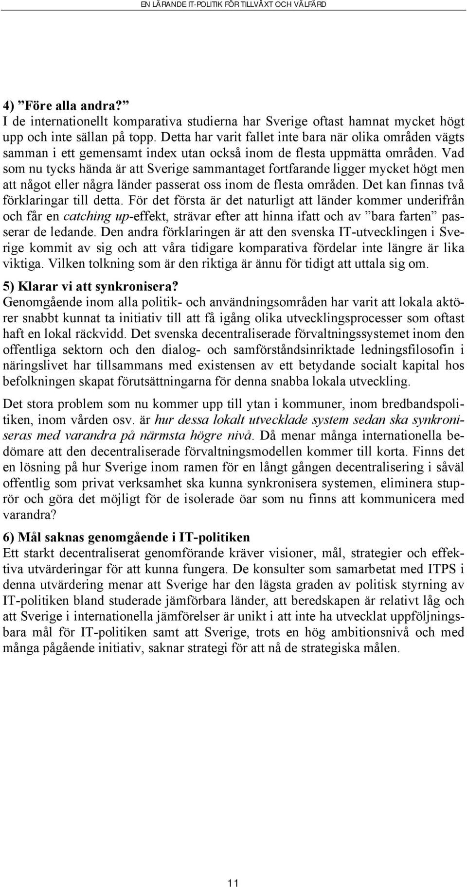 Vad som nu tycks hända är att Sverige sammantaget fortfarande ligger mycket högt men att något eller några länder passerat oss inom de flesta områden. Det kan finnas två förklaringar till detta.