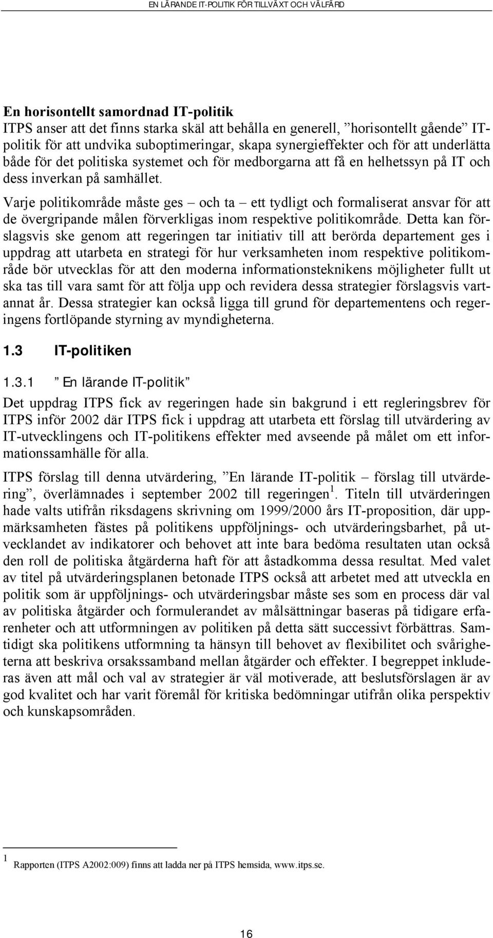 Varje politikområde måste ges och ta ett tydligt och formaliserat ansvar för att de övergripande målen förverkligas inom respektive politikområde.