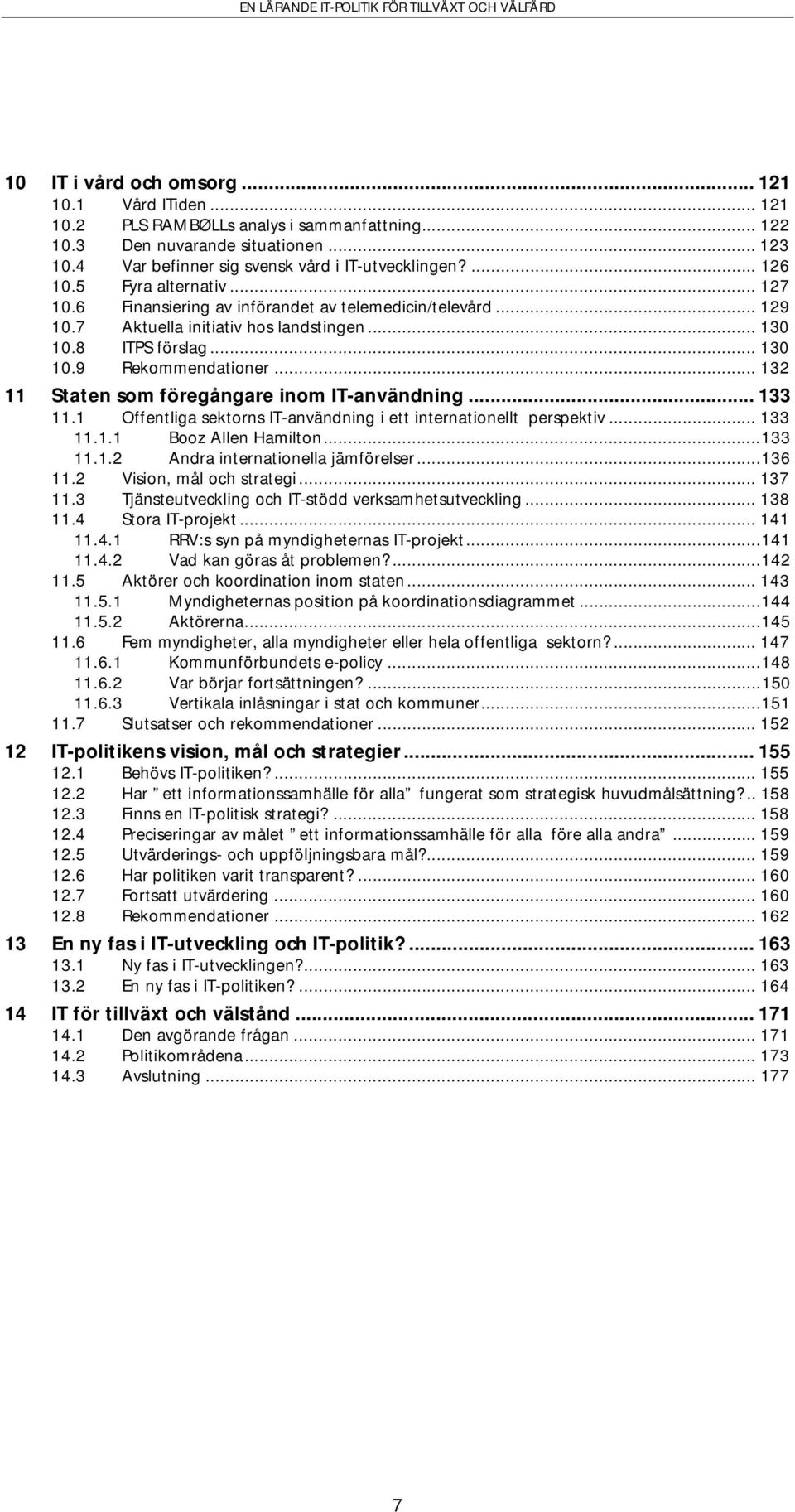 .. 132 11 Staten som föregångare inom IT-användning... 133 11.1 Offentliga sektorns IT-användning i ett internationellt perspektiv... 133 11.1.1 Booz Allen Hamilton...133 11.1.2 Andra internationella jämförelser.