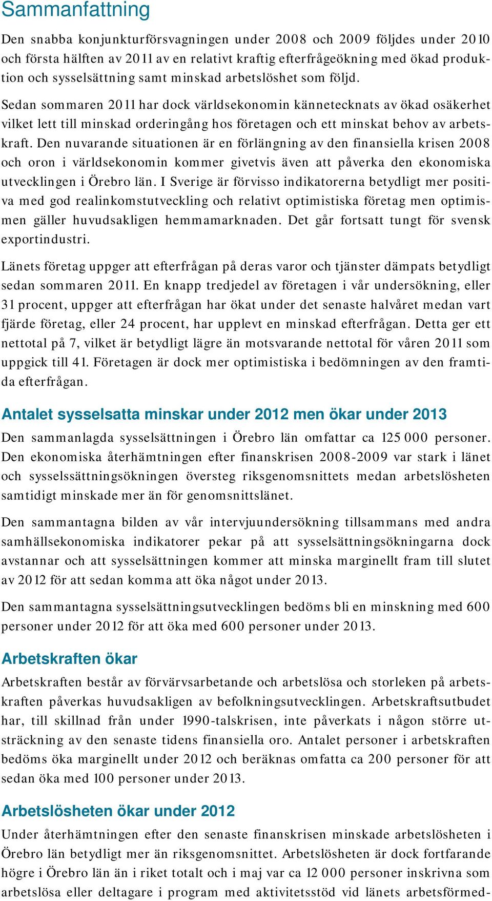 Den nuvarande situationen är en förlängning av den finansiella krisen 2008 och oron i världsekonomin kommer givetvis även att påverka den ekonomiska utvecklingen i Örebro län.