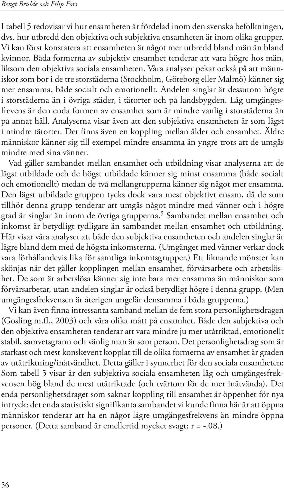 Våra analyser pekar också på att människor som bor i de tre storstäderna (Stockholm, Göteborg eller Malmö) känner sig mer ensamma, både socialt och emotionellt.