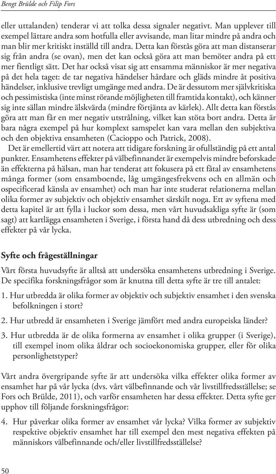 Detta kan förstås göra att man distanserar sig från andra (se ovan), men det kan också göra att man bemöter andra på ett mer fientligt sätt.