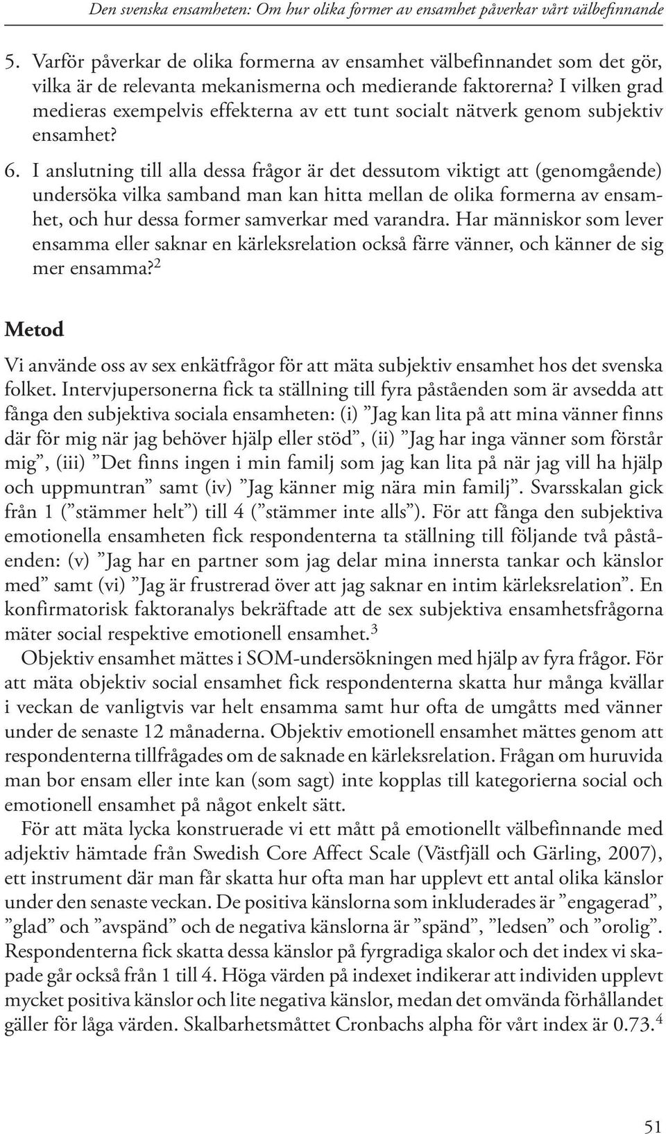 I anslutning till alla dessa frågor är det dessutom viktigt att (genomgående) undersöka vilka samband man kan hitta mellan de olika formerna av ensamhet, och hur dessa former samverkar med varandra.