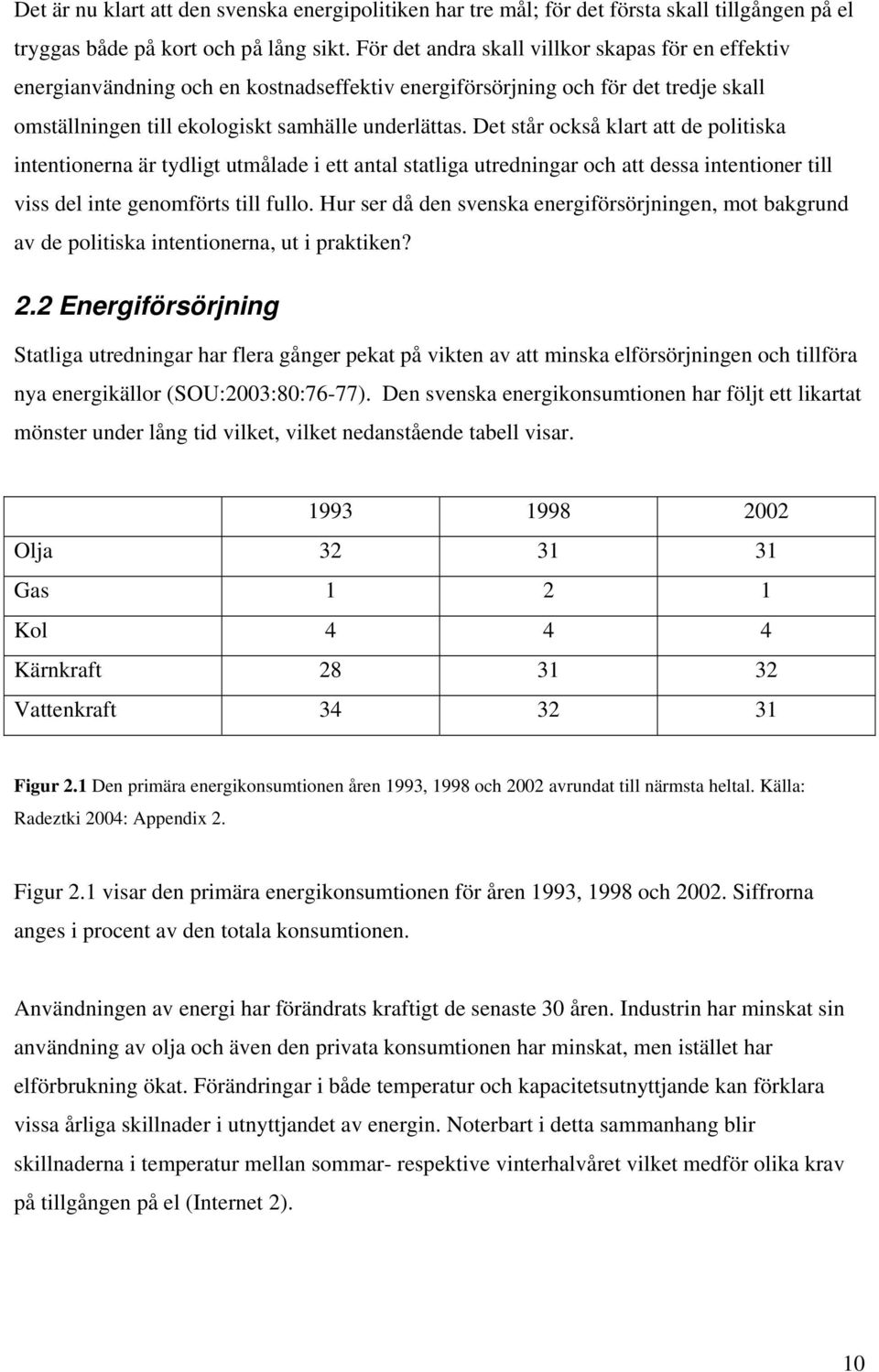 Det står också klart att de politiska intentionerna är tydligt utmålade i ett antal statliga utredningar och att dessa intentioner till viss del inte genomförts till fullo.