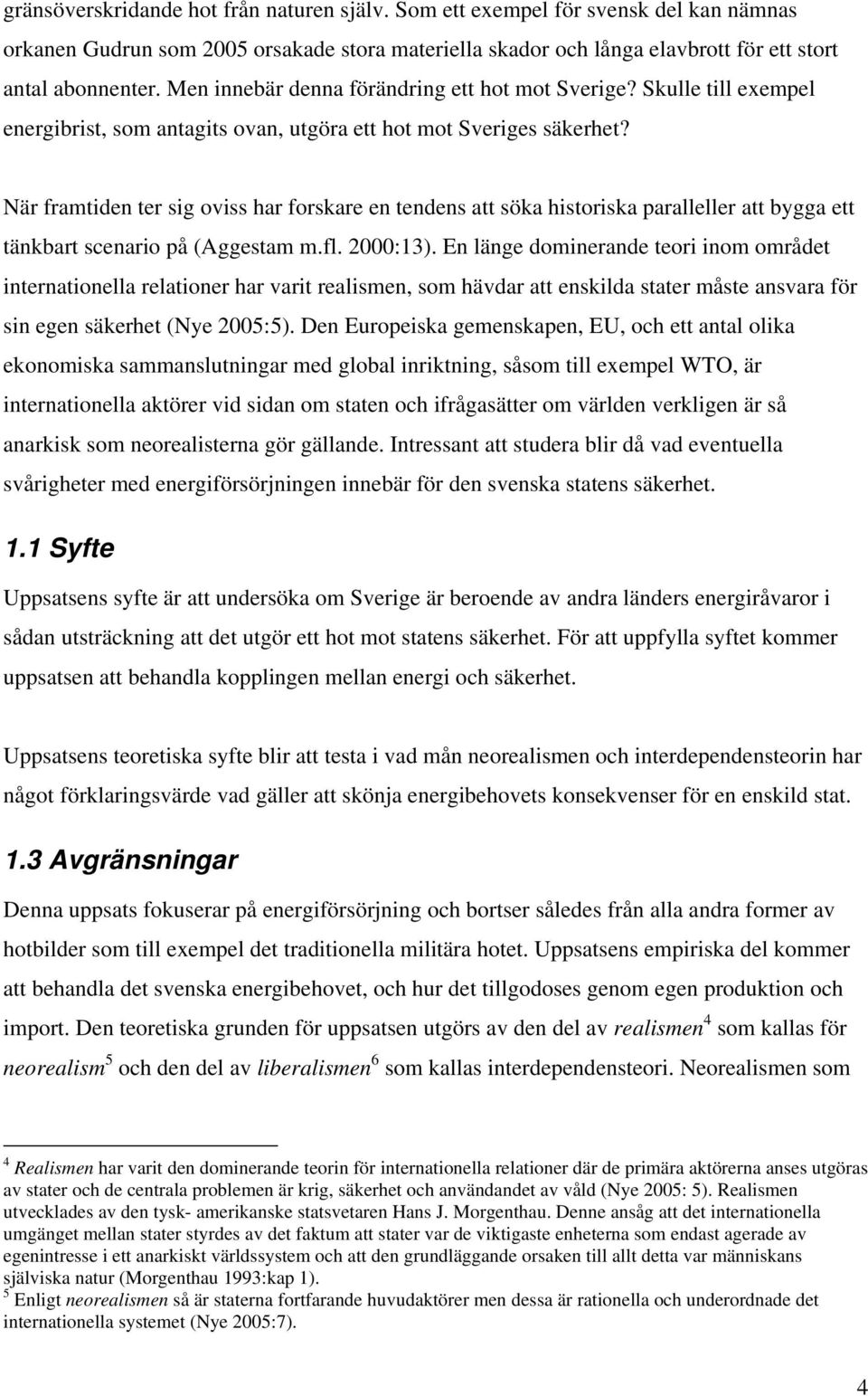 När framtiden ter sig oviss har forskare en tendens att söka historiska paralleller att bygga ett tänkbart scenario på (Aggestam m.fl. 2000:13).