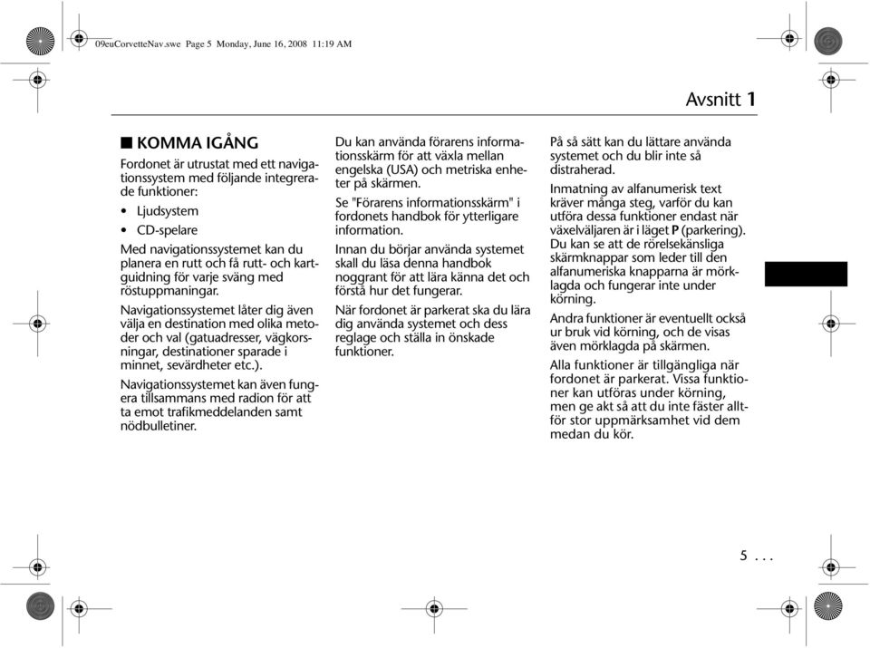 du planera en rutt och få rutt- och kartguidning för varje sväng med röstuppmaningar.