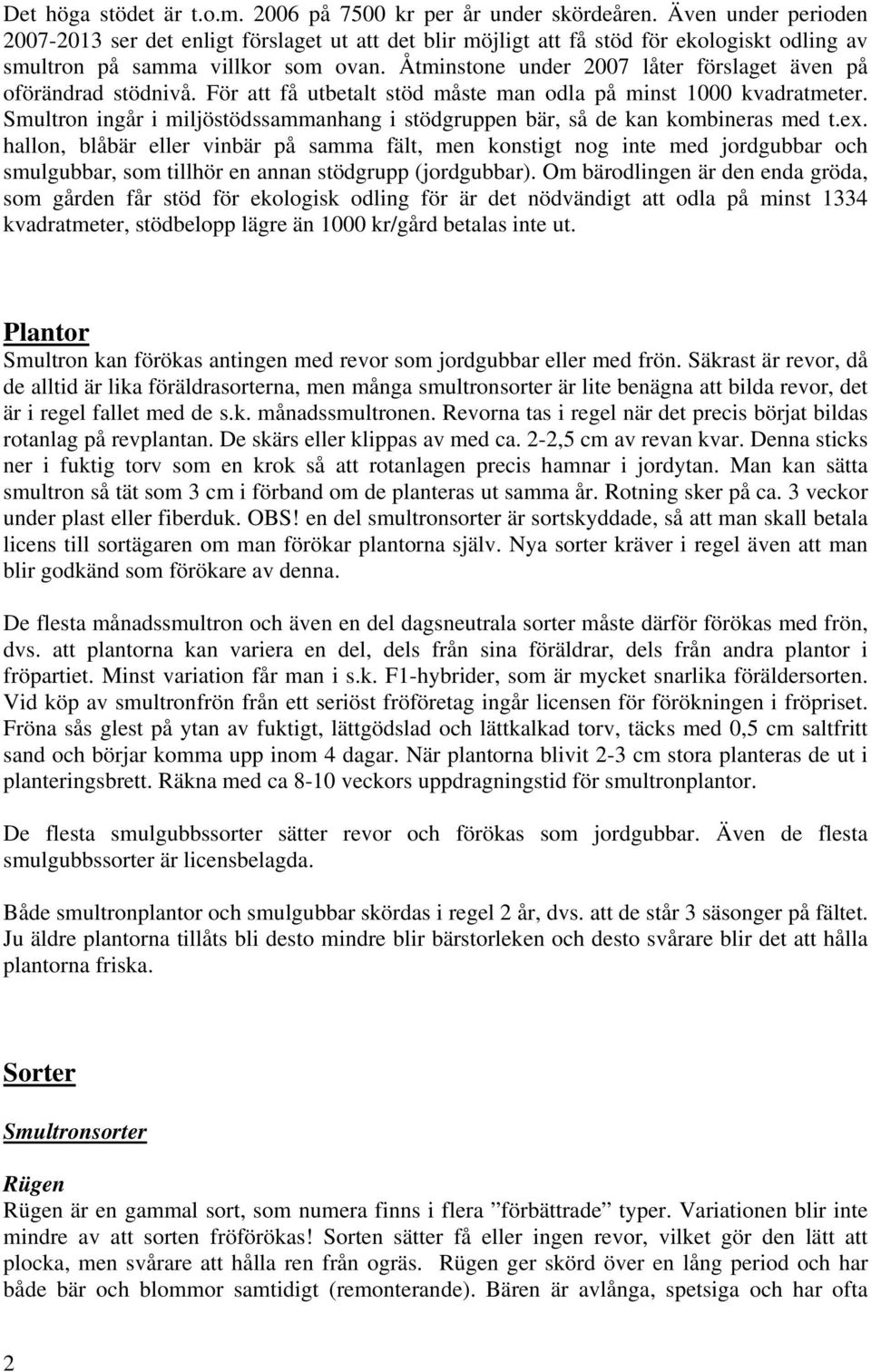 Åtminstone under 2007 låter förslaget även på oförändrad stödnivå. För att få utbetalt stöd måste man odla på minst 1000 kvadratmeter.