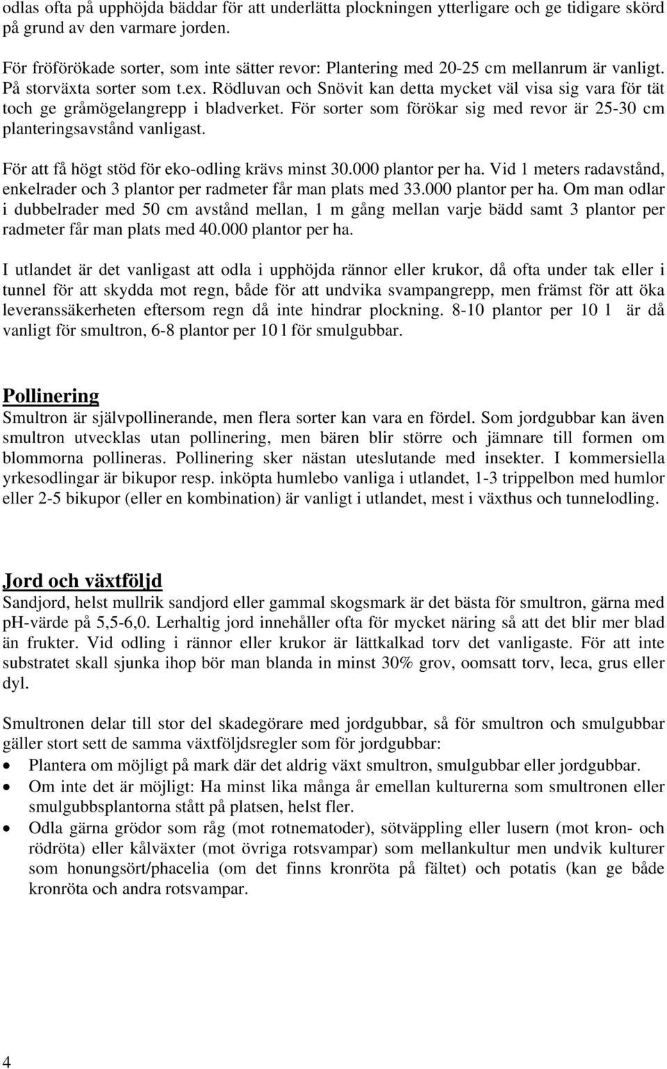 Rödluvan och Snövit kan detta mycket väl visa sig vara för tät toch ge gråmögelangrepp i bladverket. För sorter som förökar sig med revor är 25-30 cm planteringsavstånd vanligast.