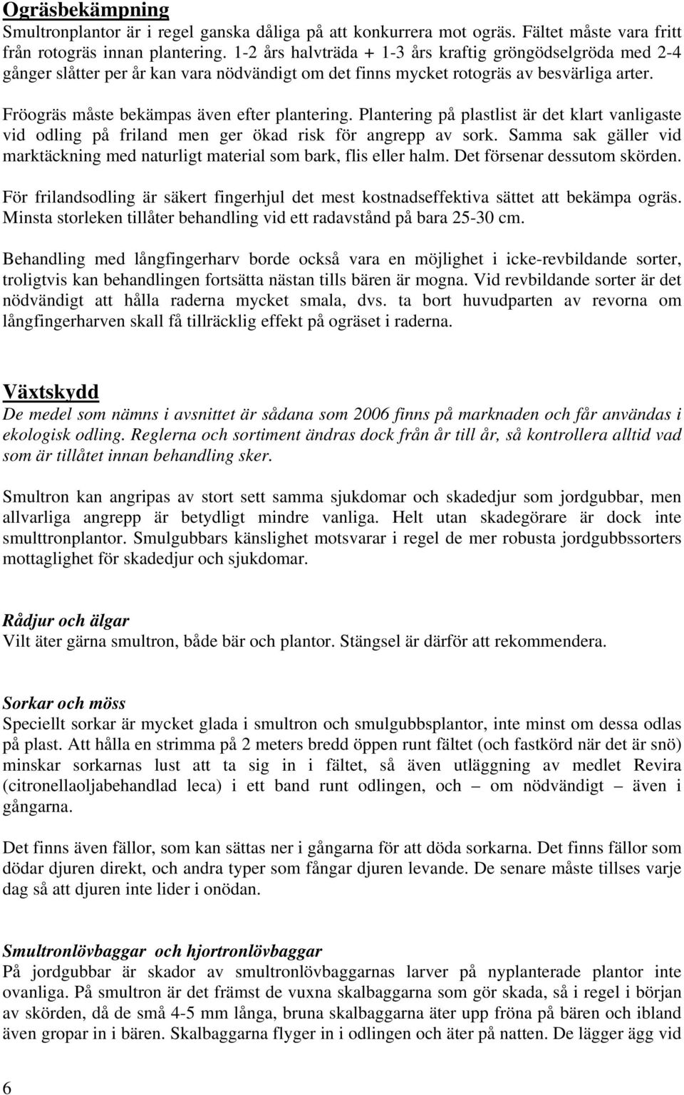 Plantering på plastlist är det klart vanligaste vid odling på friland men ger ökad risk för angrepp av sork. Samma sak gäller vid marktäckning med naturligt material som bark, flis eller halm.