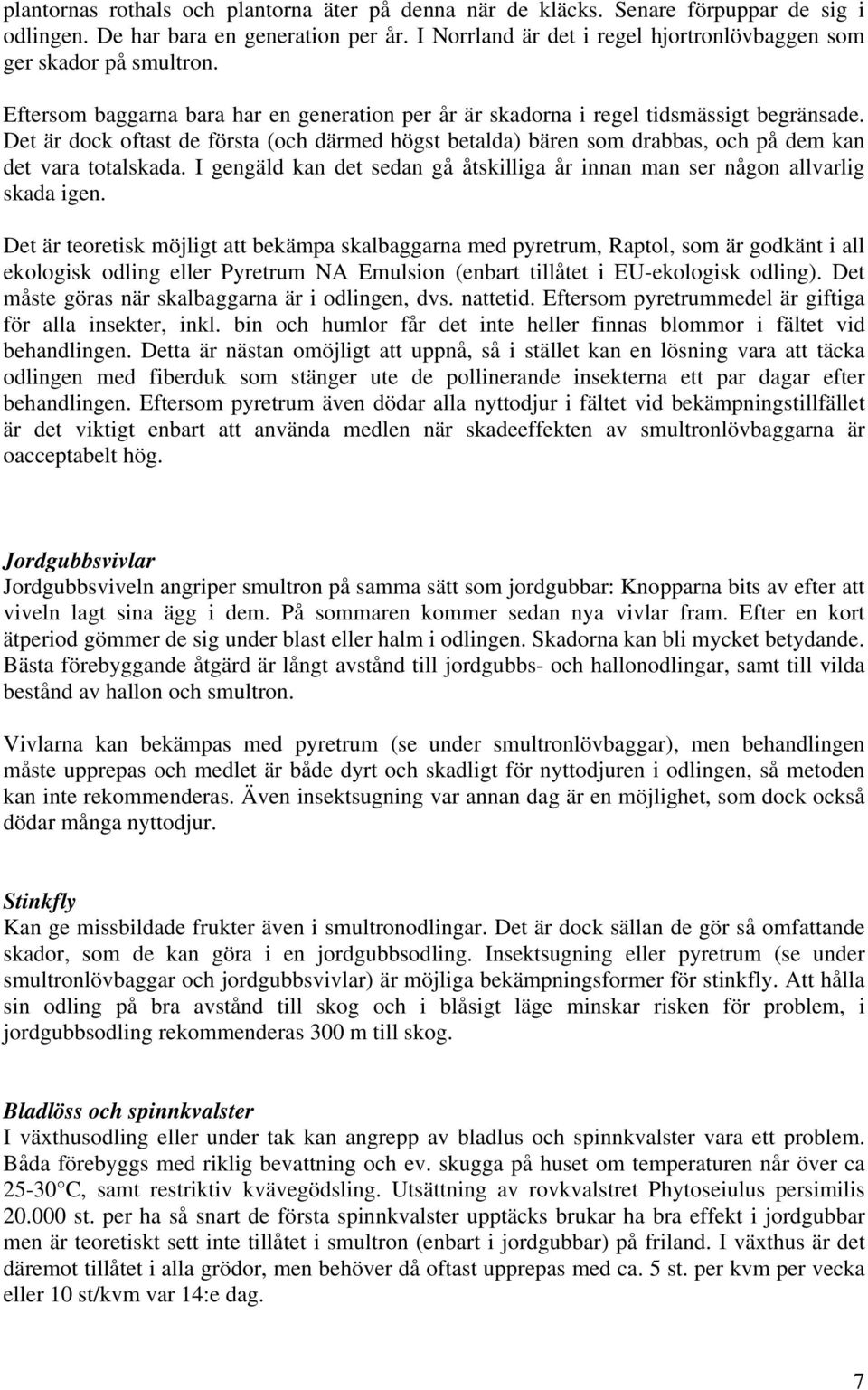 Det är dock oftast de första (och därmed högst betalda) bären som drabbas, och på dem kan det vara totalskada. I gengäld kan det sedan gå åtskilliga år innan man ser någon allvarlig skada igen.