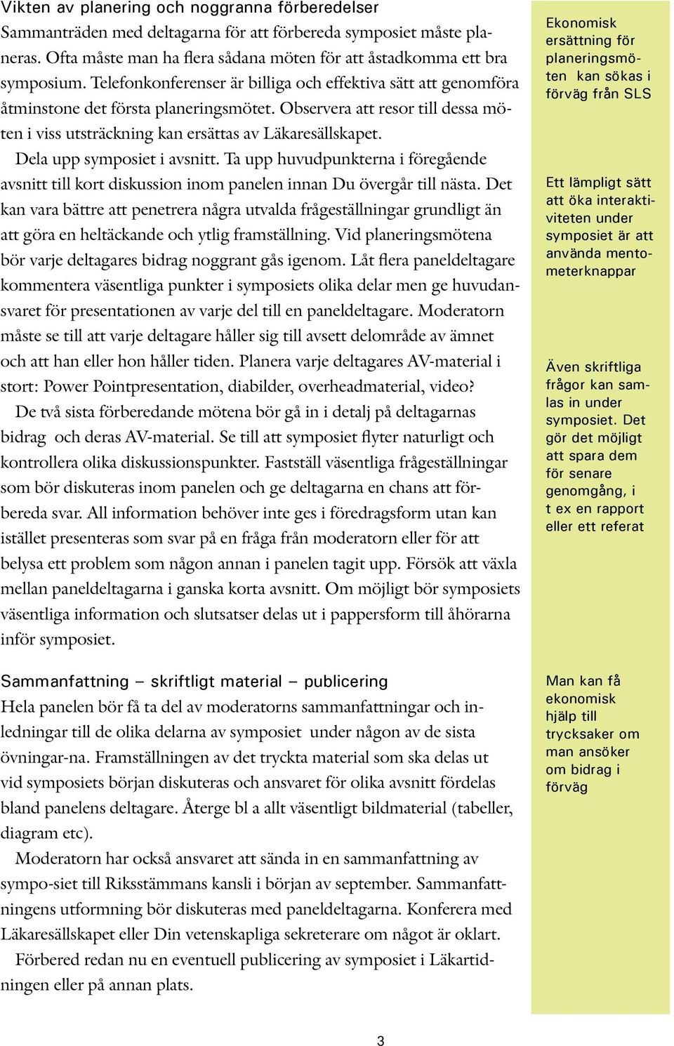 Dela upp symposiet i avsnitt. Ta upp huvudpunkterna i föregående avsnitt till kort diskussion inom panelen innan Du övergår till nästa.