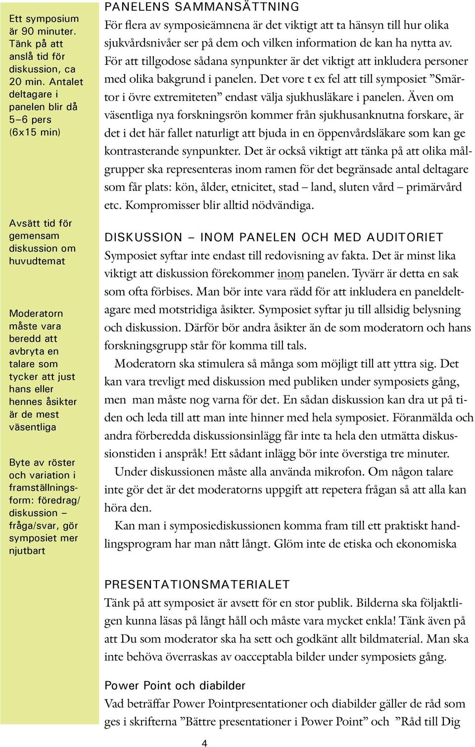 åsikter är de mest väsentliga Byte av röster och variation i framställningsform: föredrag/ diskussion fråga/svar, gör symposiet mer njutbart PANELENS SAMMANSÄTTNING För flera av symposieämnena är det