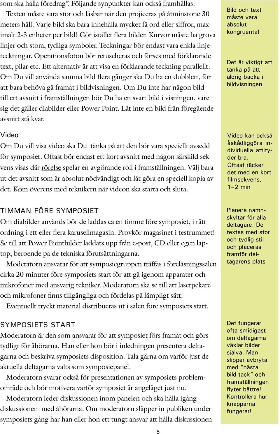 Teckningar bör endast vara enkla linjeteckningar. Operationsfoton bör retuscheras och förses med förklarande text, pilar etc. Ett alternativ är att visa en förklarande teckning parallellt.