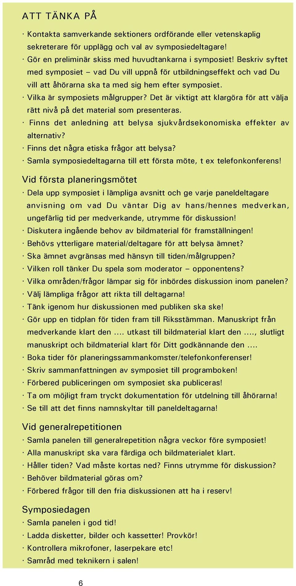 Det är viktigt att klargöra för att välja rätt nivå på det material som presenteras. Finns det anledning att belysa sjukvårdsekonomiska effekter av alternativ?