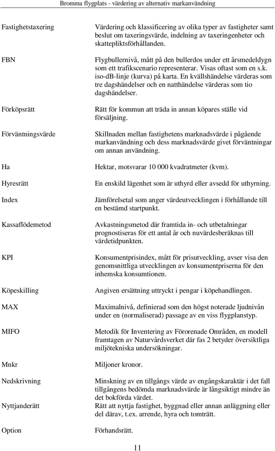 Visas oftast som en s.k. iso-db-linje (kurva) på karta. En kvällshändelse värderas som tre dagshändelser och en natthändelse värderas som tio dagshändelser.