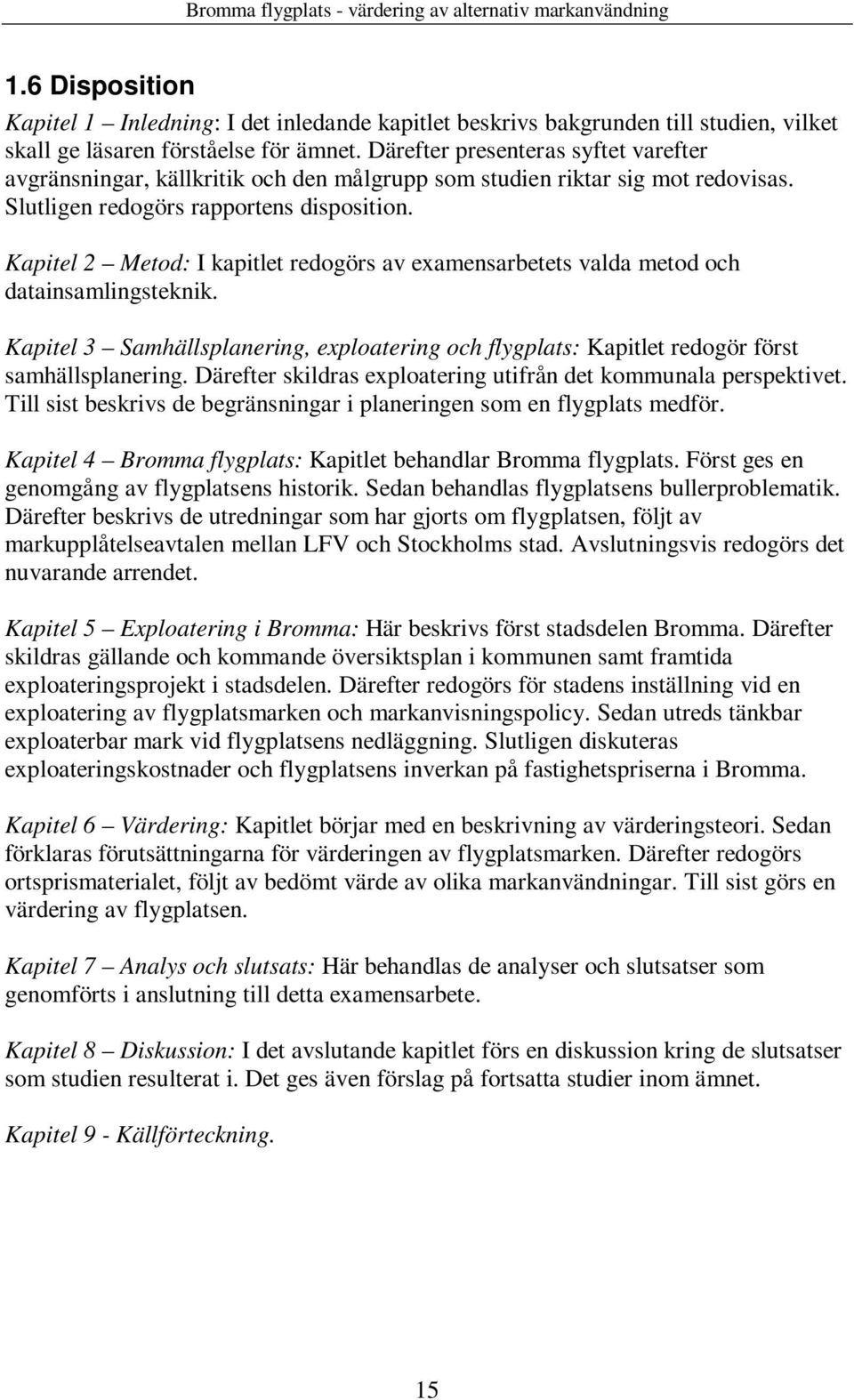 Kapitel 2 Metod: I kapitlet redogörs av examensarbetets valda metod och datainsamlingsteknik. Kapitel 3 Samhällsplanering, exploatering och flygplats: Kapitlet redogör först samhällsplanering.