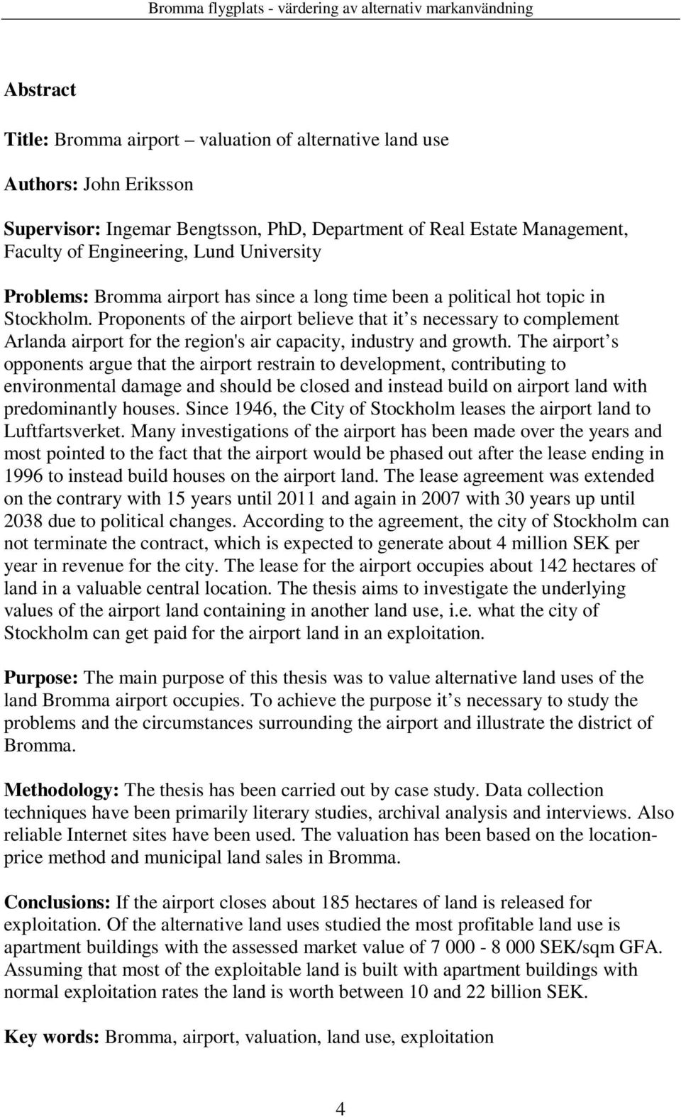 Proponents of the airport believe that it s necessary to complement Arlanda airport for the region's air capacity, industry and growth.