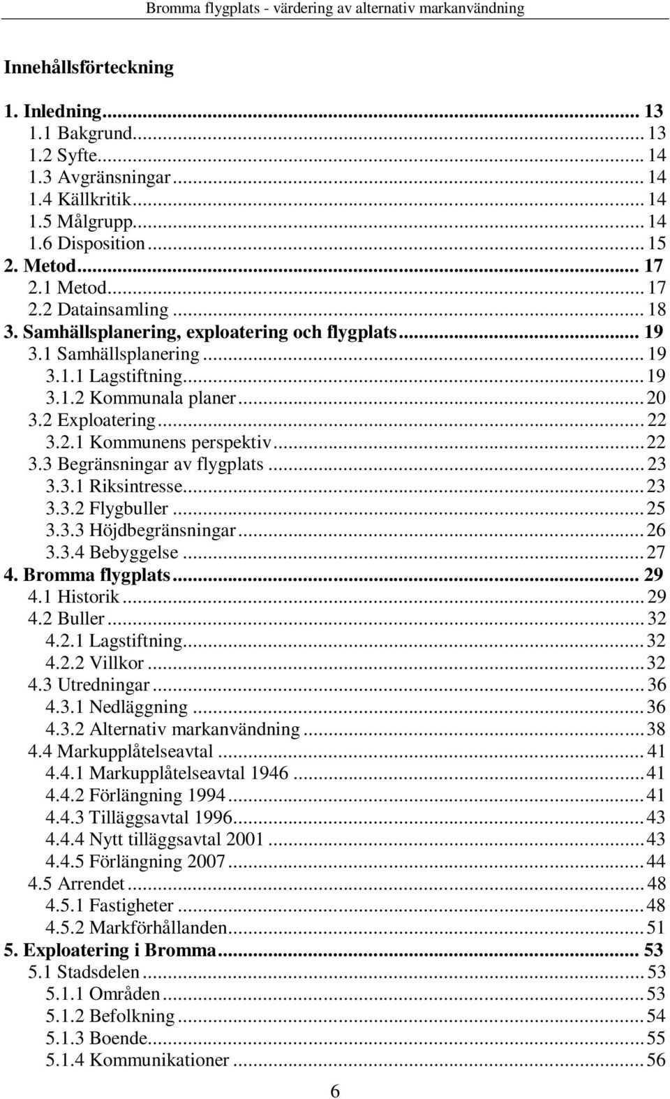 .. 23 3.3.1 Riksintresse...23 3.3.2 Flygbuller...25 3.3.3 Höjdbegränsningar...26 3.3.4 Bebyggelse...27 4. Bromma flygplats... 29 4.1 Historik... 29 4.2 Buller... 32 4.2.1 Lagstiftning...32 4.2.2 Villkor.