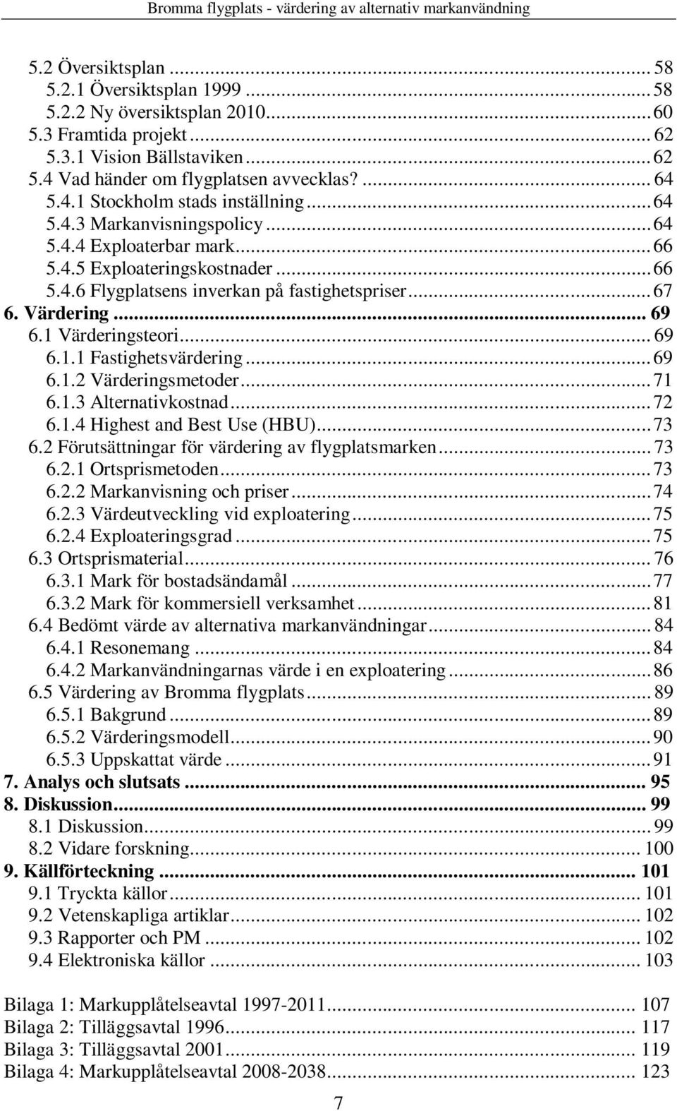 ..69 6.1.2 Värderingsmetoder...71 6.1.3 Alternativkostnad...72 6.1.4 Highest and Best Use (HBU)...73 6.2 Förutsättningar för värdering av flygplatsmarken... 73 6.2.1 Ortsprismetoden...73 6.2.2 Markanvisning och priser.