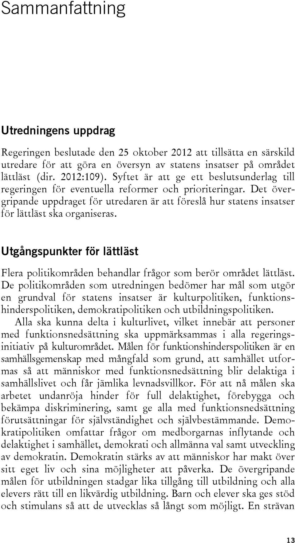 Det övergripande uppdraget för utredaren är att föreslå hur statens insatser för lättläst ska organiseras. Utgångspunkter för lättläst Flera politikområden behandlar frågor som berör området lättläst.