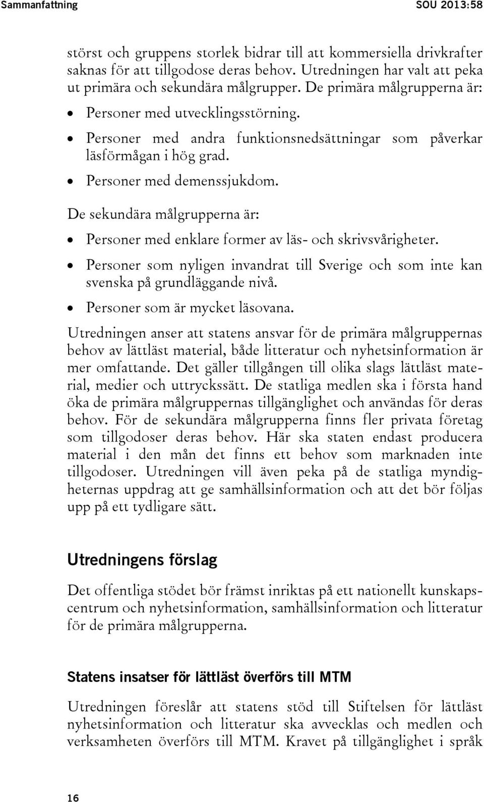 Personer med andra funktionsnedsättningar som påverkar läsförmågan i hög grad. Personer med demenssjukdom. De sekundära målgrupperna är: Personer med enklare former av läs- och skrivsvårigheter.