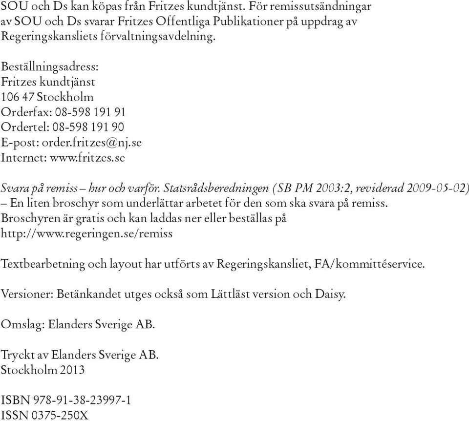 Statsrådsberedningen (SB PM 2003:2, reviderad 2009-05-02) En liten broschyr som underlättar arbetet för den som ska svara på remiss.