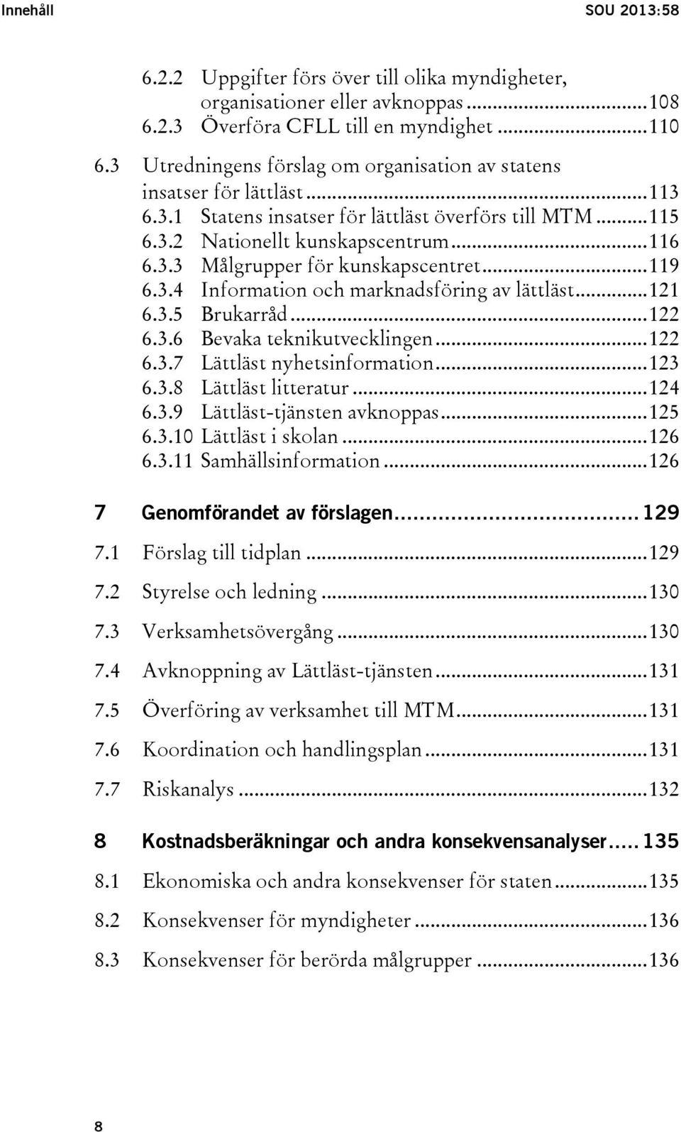 .. 119 6.3.4 Information och marknadsföring av lättläst... 121 6.3.5 Brukarråd... 122 6.3.6 Bevaka teknikutvecklingen... 122 6.3.7 Lättläst nyhetsinformation... 123 6.3.8 Lättläst litteratur... 124 6.