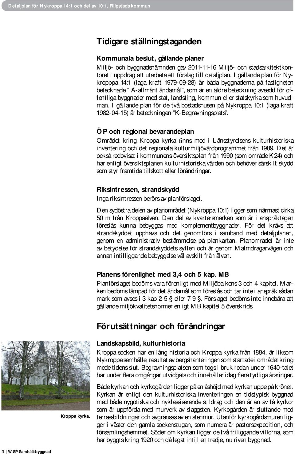 landsting, kommun eller statskyrka som huvudman. I gällande plan för de två bostadshusen på Nykroppa 10:1 (laga kraft 1982-04-15) är beteckningen K-Begravningsplats.