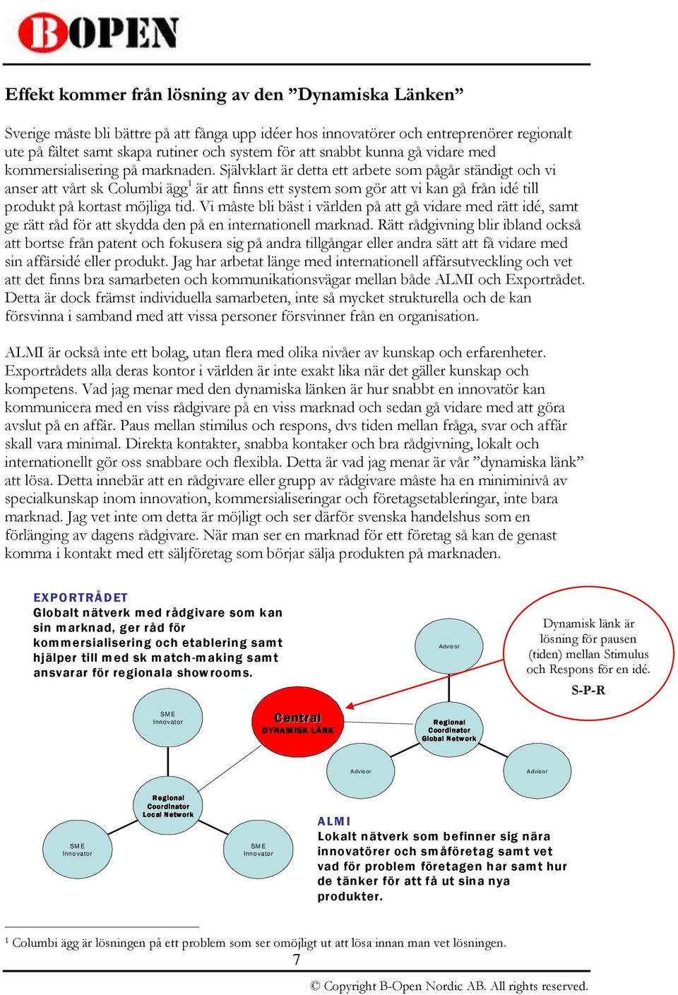 Självklart är detta ett arbete som pågår ständigt och vi anser att vårt sk Columbi ägg 1 är att finns ett system som gör att vi kan gå från idé till produkt på kortast möjliga tid.