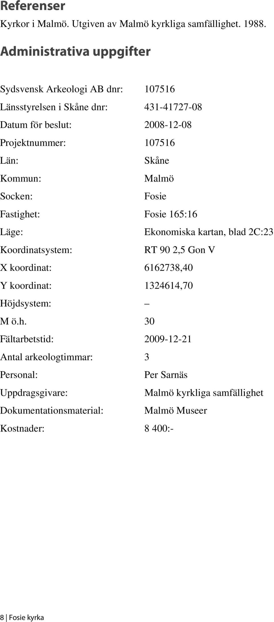 Län: Skåne Kommun: Malmö Socken: Fosie Fastighet: Fosie 165:16 Läge: Ekonomiska kartan, blad 2C:23 Koordinatsystem: RT 90 2,5 Gon V X koordinat: