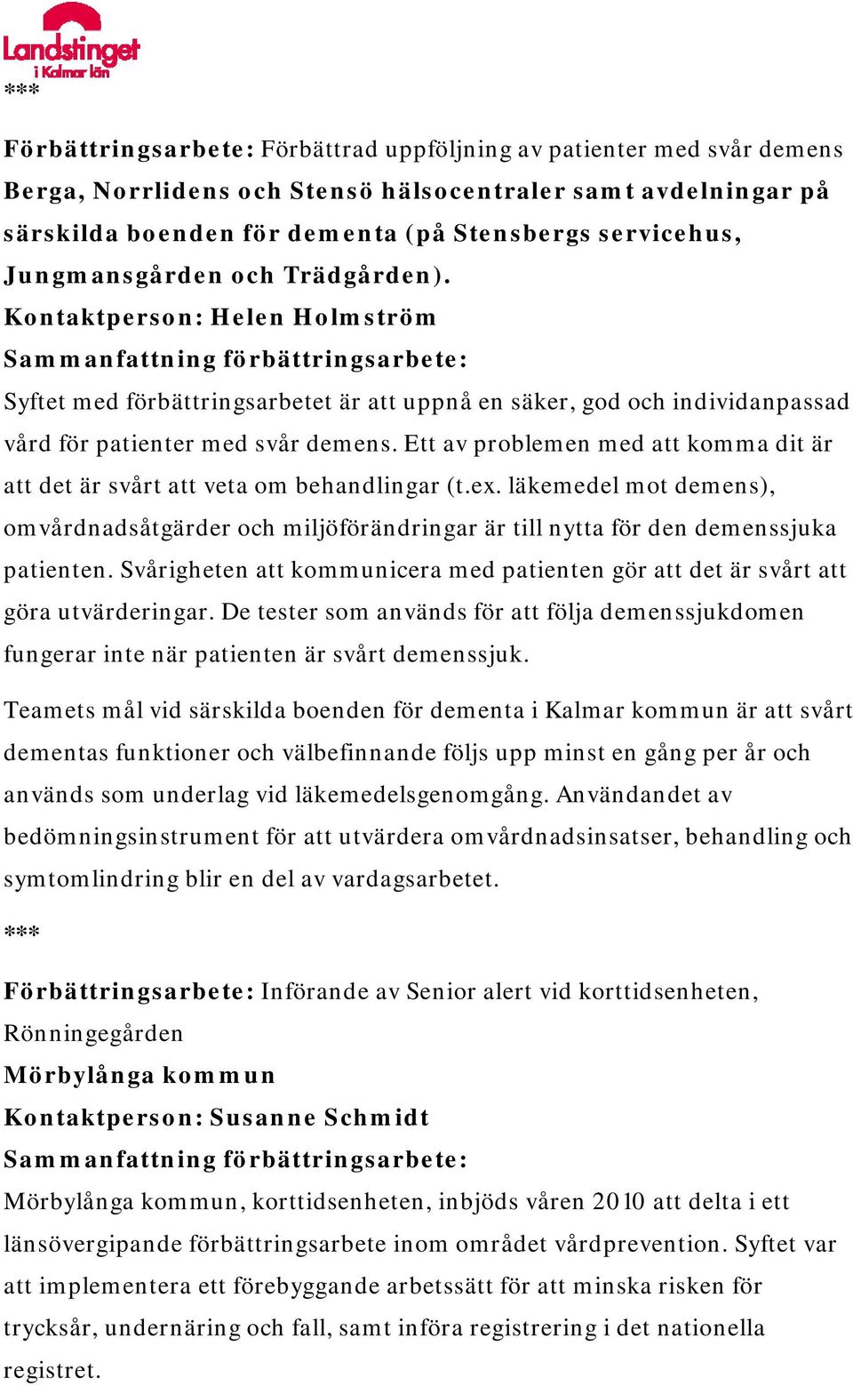 Ett av problemen med att komma dit är att det är svårt att veta om behandlingar (t.ex. läkemedel mot demens), omvårdnadsåtgärder och miljöförändringar är till nytta för den demenssjuka patienten.