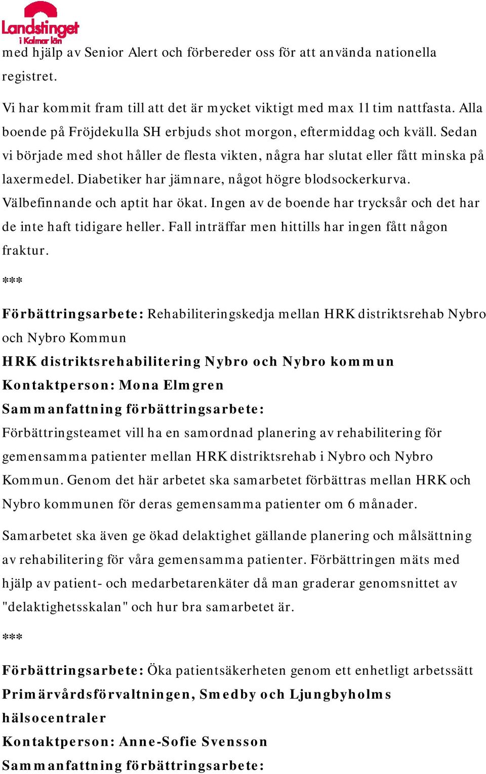 Diabetiker har jämnare, något högre blodsockerkurva. Välbefinnande och aptit har ökat. Ingen av de boende har trycksår och det har de inte haft tidigare heller.