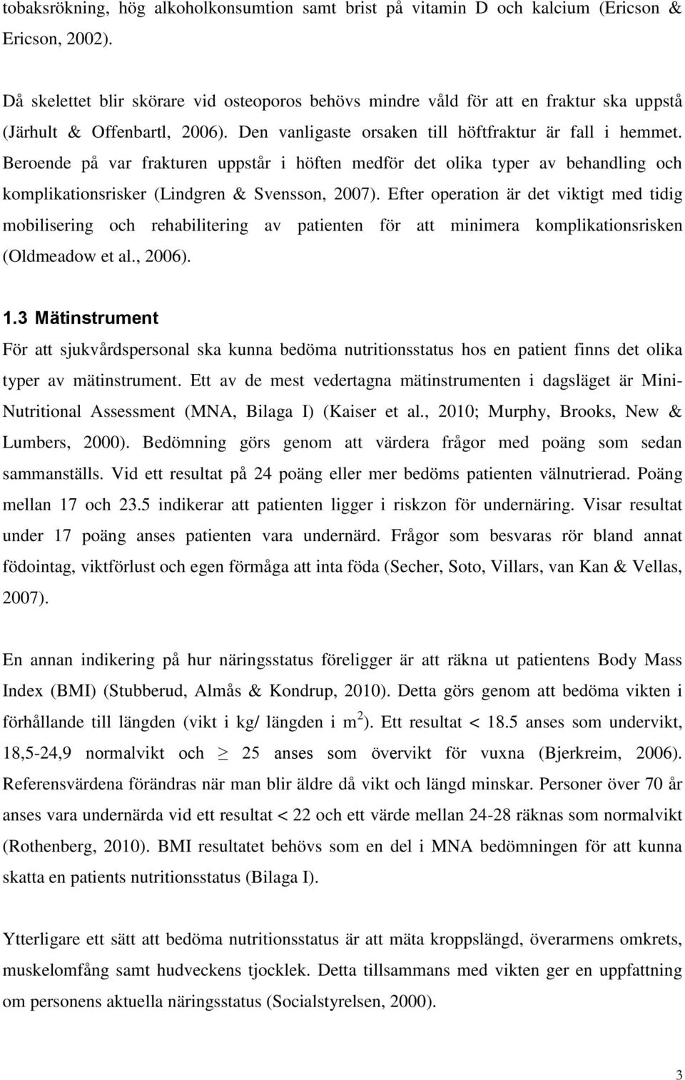 Beroende på var frakturen uppstår i höften medför det olika typer av behandling och komplikationsrisker (Lindgren & Svensson, 2007).