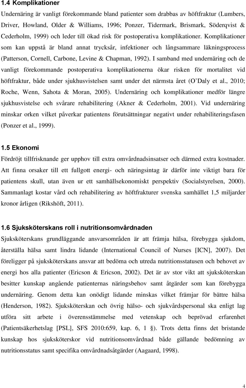 Komplikationer som kan uppstå är bland annat trycksår, infektioner och långsammare läkningsprocess (Patterson, Cornell, Carbone, Levine & Chapman, 1992).