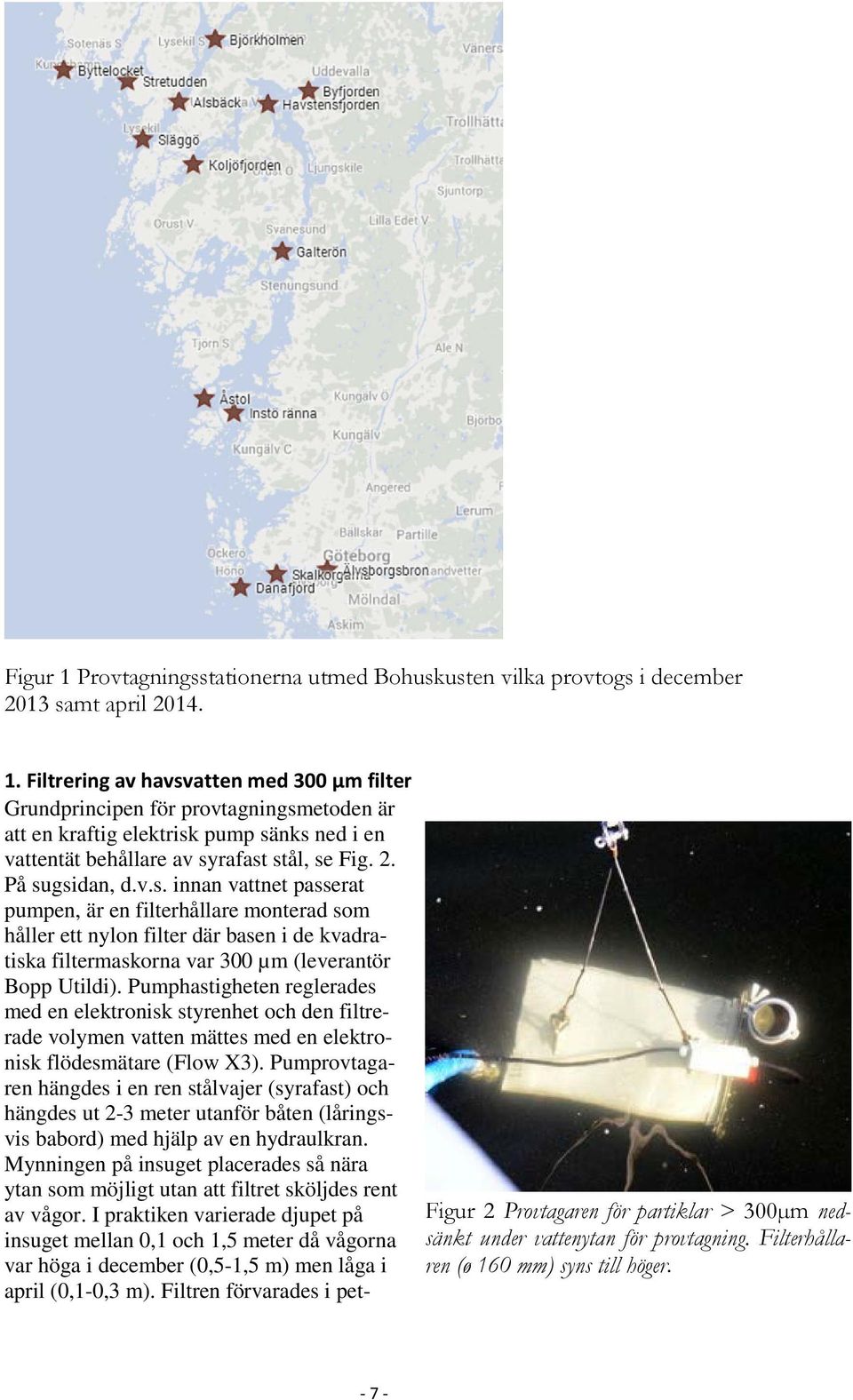 Pumphastigheten reglerades med en elektronisk styrenhet och den filtrerade volymen vatten mättes med en elektronisk flödesmätare (Flow X3).