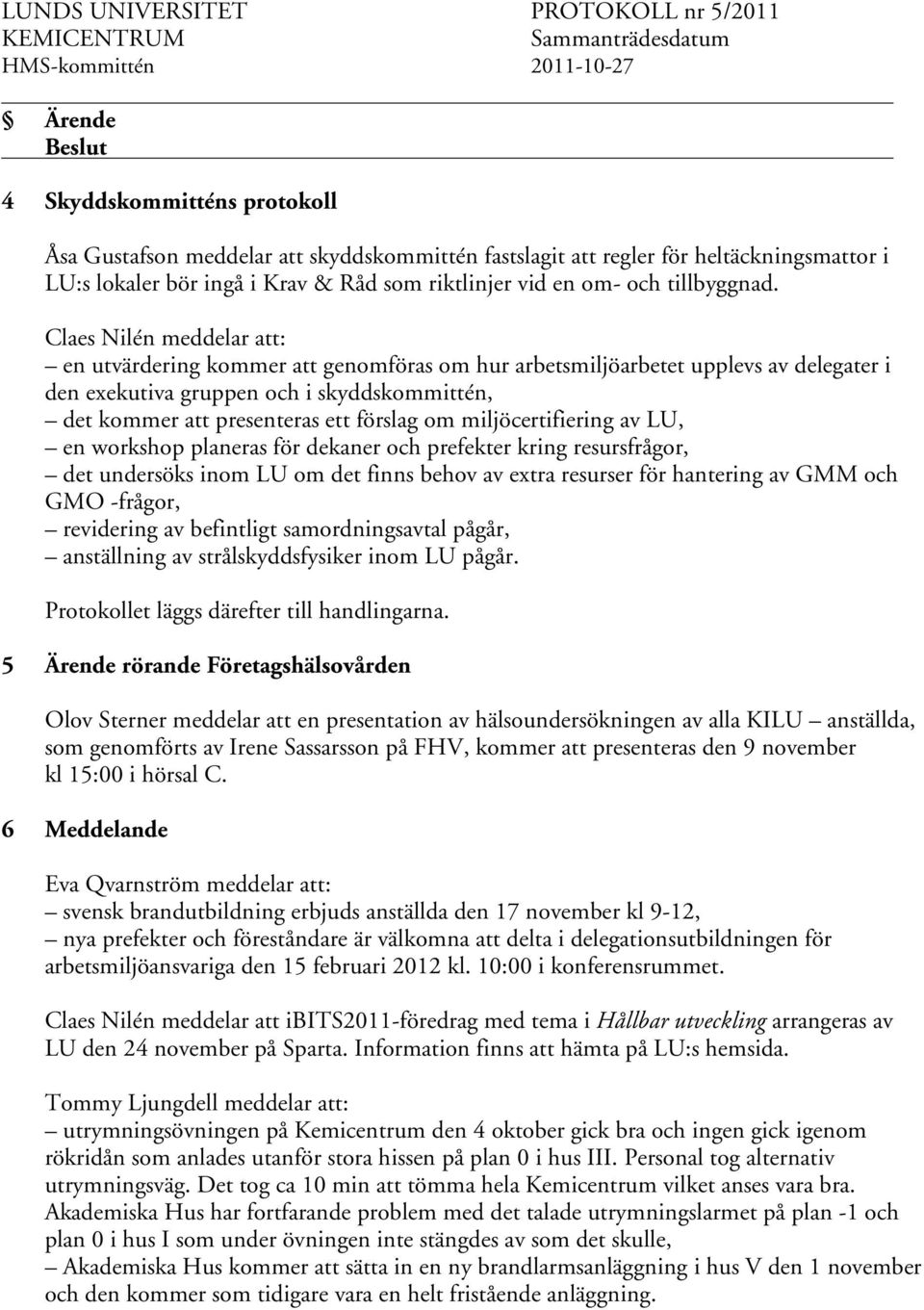 miljöcertifiering av LU, en workshop planeras för dekaner och prefekter kring resursfrågor, det undersöks inom LU om det finns behov av extra resurser för hantering av GMM och GMO -frågor, revidering