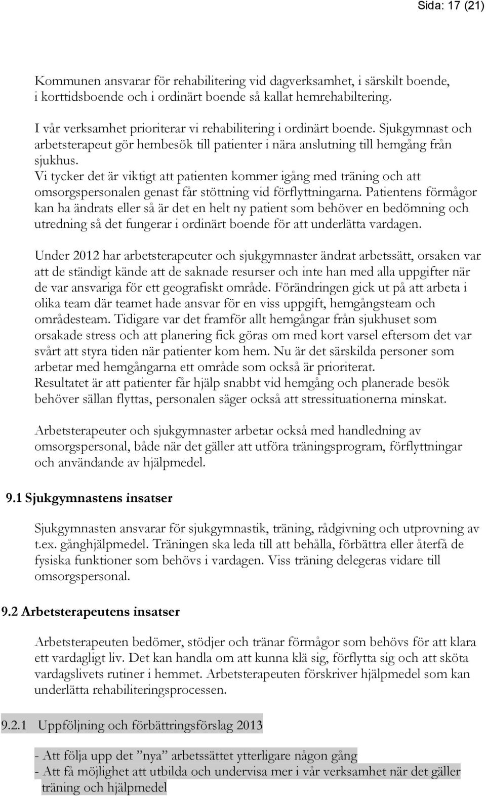 Vi tycker det är viktigt att patienten kommer igång med träning och att omsorgspersonalen genast får stöttning vid förflyttningarna.