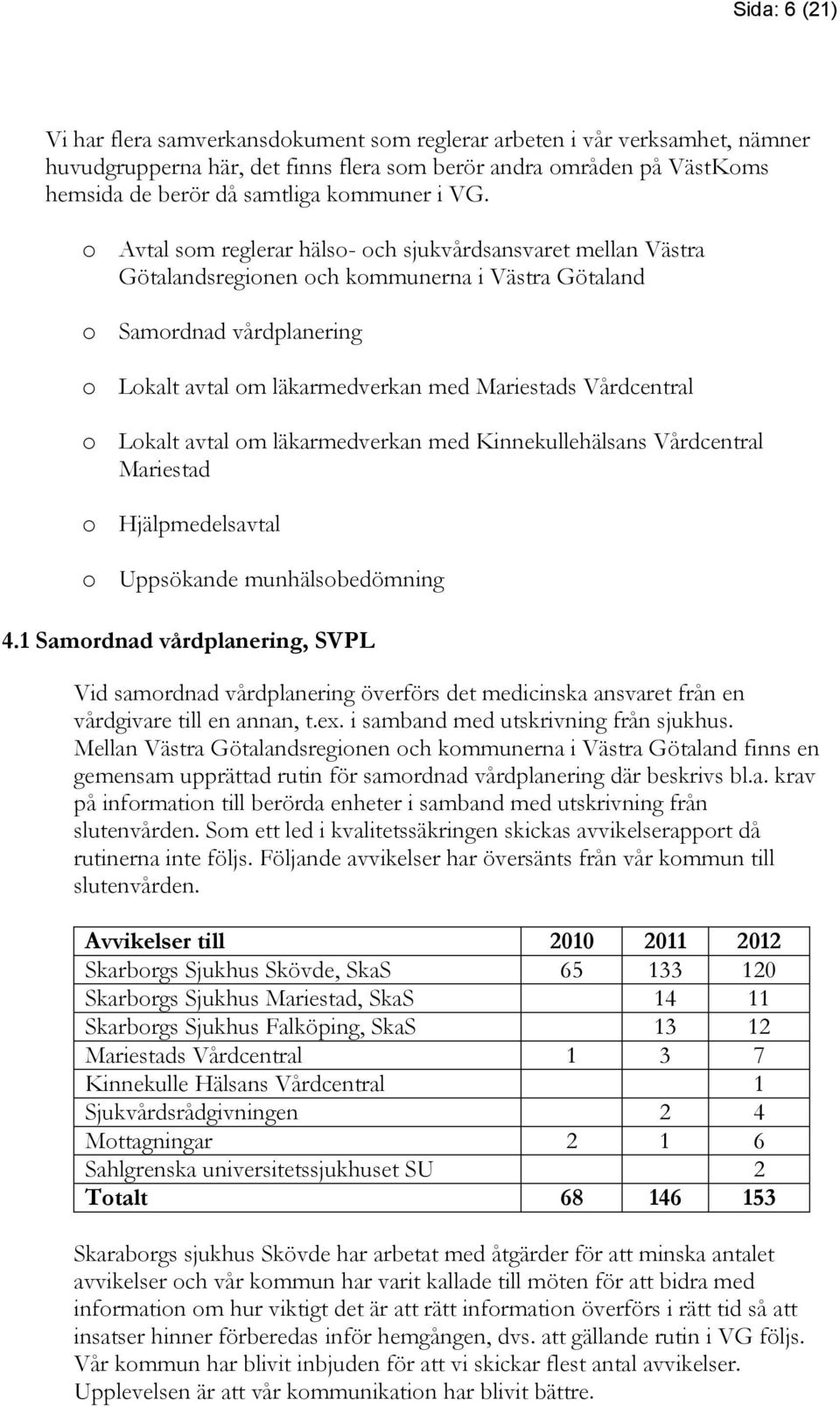 o Avtal som reglerar hälso- och sjukvårdsansvaret mellan Västra Götalandsregionen och kommunerna i Västra Götaland o Samordnad vårdplanering o Lokalt avtal om läkarmedverkan med Mariestads