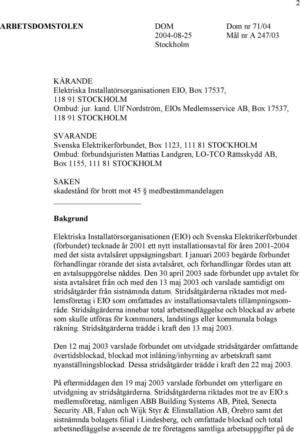 1155, 111 81 STOCKHOLM SAKEN skadestånd för brott mot 45 medbestämmandelagen Bakgrund Elektriska Installatörsorganisationen (EIO) och Svenska Elektrikerförbundet (förbundet) tecknade år 2001 ett nytt