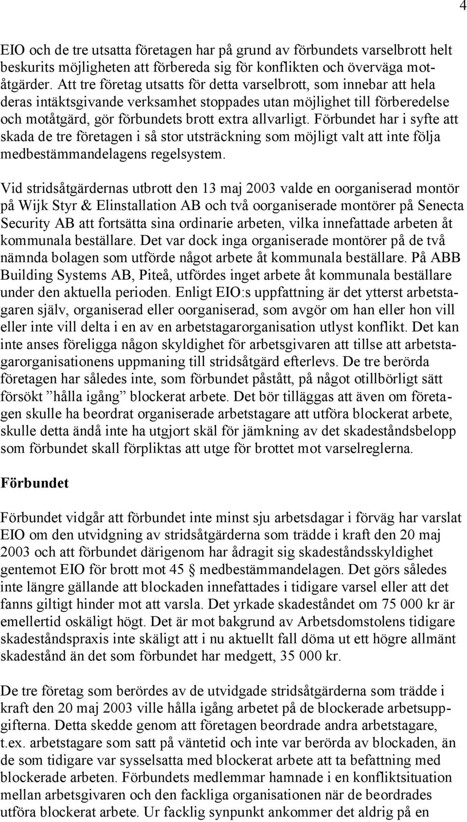 Förbundet har i syfte att skada de tre företagen i så stor utsträckning som möjligt valt att inte följa medbestämmandelagens regelsystem.