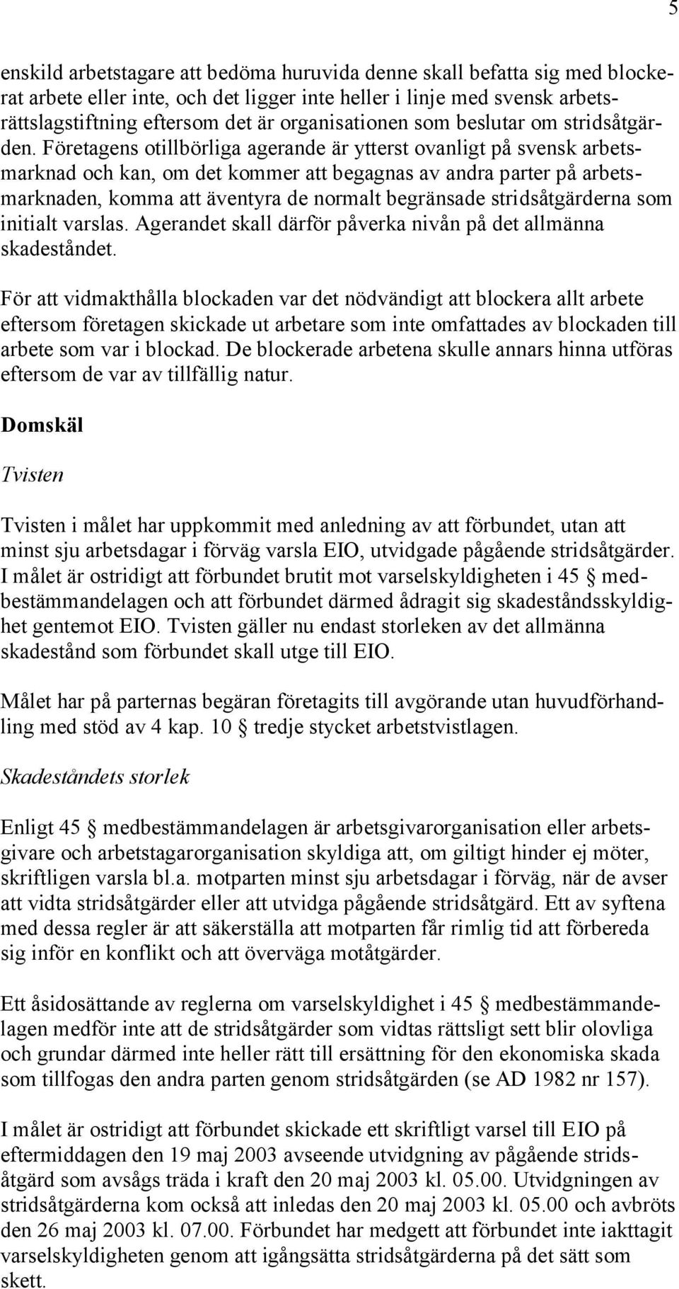 Företagens otillbörliga agerande är ytterst ovanligt på svensk arbetsmarknad och kan, om det kommer att begagnas av andra parter på arbetsmarknaden, komma att äventyra de normalt begränsade