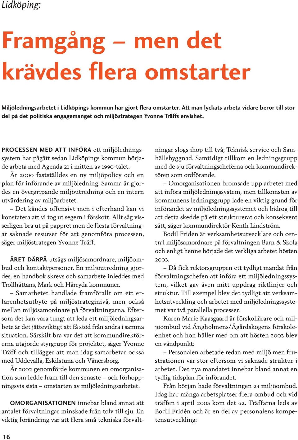 PROCESSEN MED ATT INFÖRA ett miljöledningssystem har pågått sedan Lidköpings kommun började arbeta med Agenda 21 i mitten av 1990-talet.