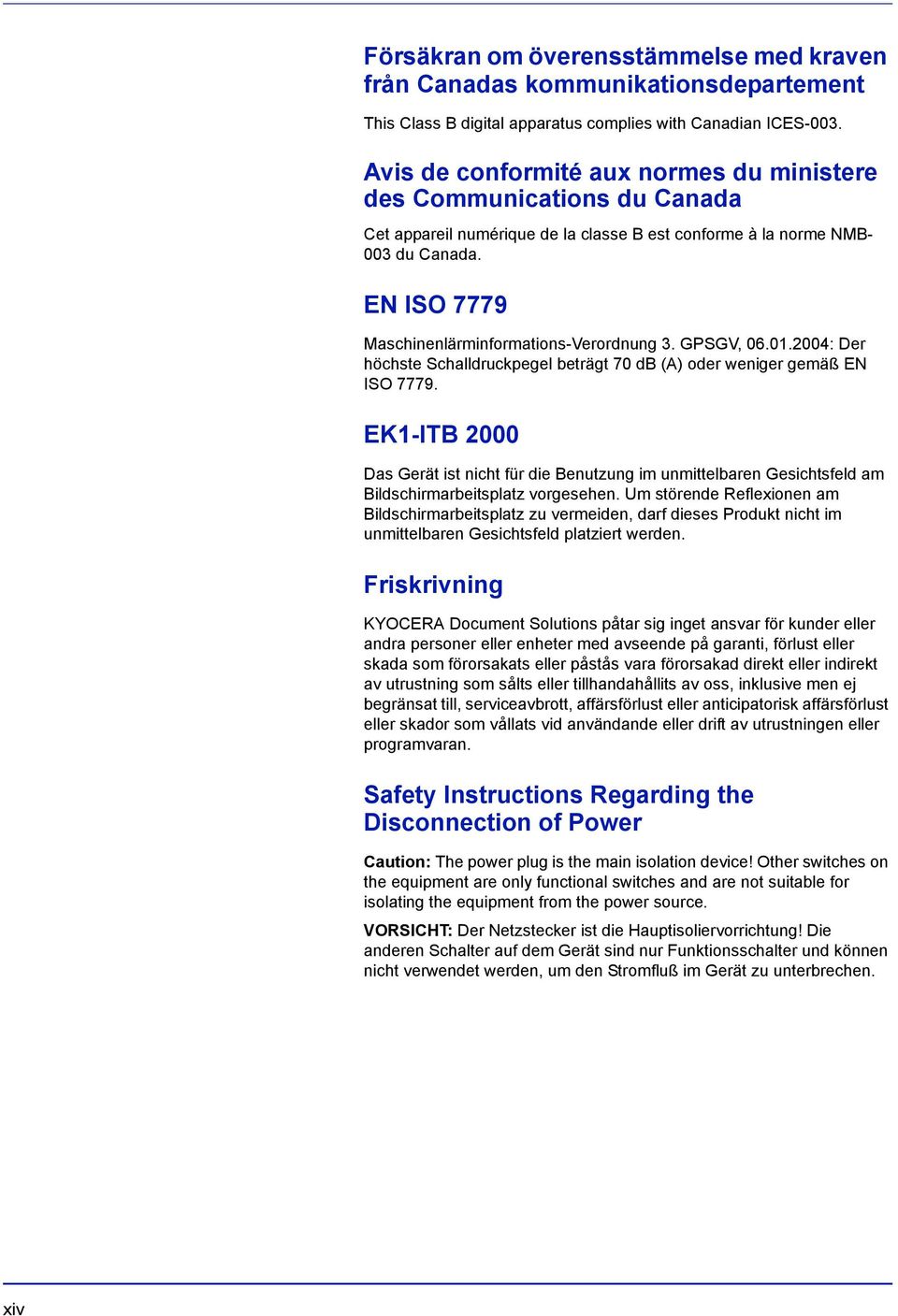 EN ISO 7779 Maschinenlärminformations-Verordnung 3. GPSGV, 06.01.2004: Der höchste Schalldruckpegel beträgt 70 db (A) oder weniger gemäß EN ISO 7779.