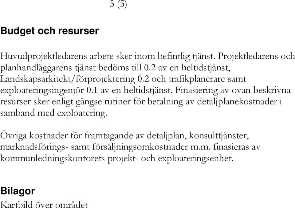 Finasiering av ovan beskrivna resurser sker enligt gängse rutiner för betalning av detaljplanekostnader i samband med exploatering.