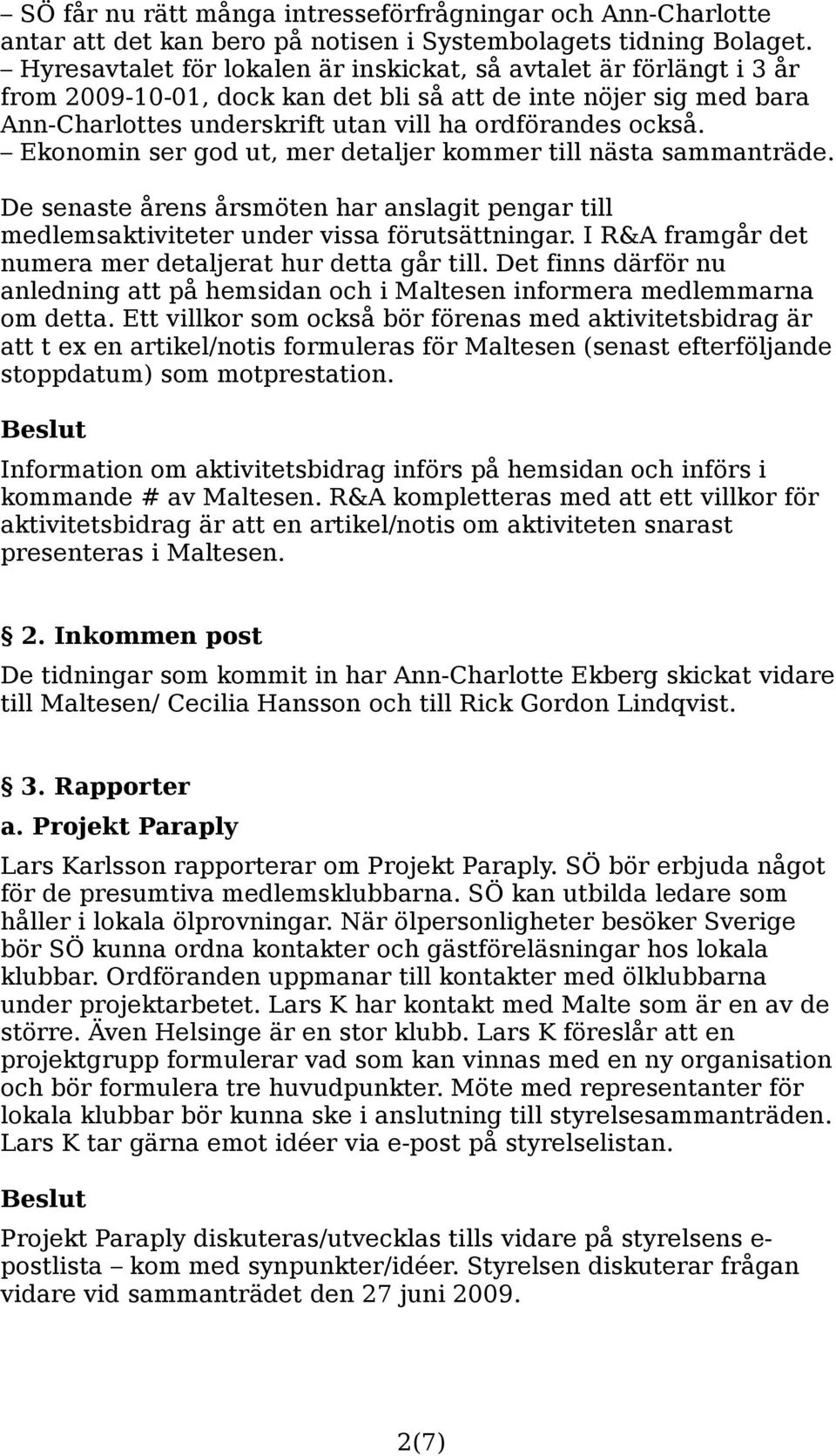 Ekonomin ser god ut, mer detaljer kommer till nästa sammanträde. De senaste årens årsmöten har anslagit pengar till medlemsaktiviteter under vissa förutsättningar.