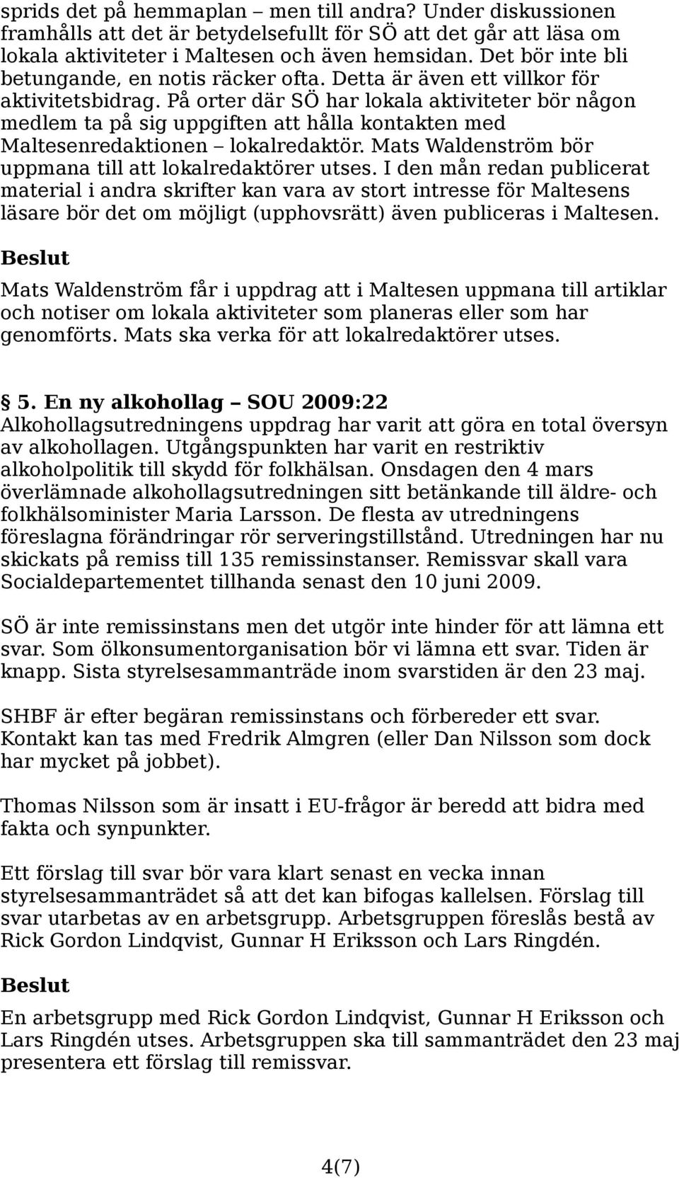 På orter där SÖ har lokala aktiviteter bör någon medlem ta på sig uppgiften att hålla kontakten med Maltesenredaktionen lokalredaktör. Mats Waldenström bör uppmana till att lokalredaktörer utses.